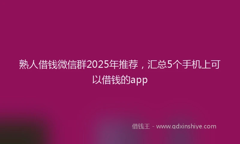 熟人借钱微信群2025年推荐，汇总5个手机上可以借钱的app