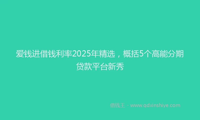 爱钱进借钱利率2025年精选，概括5个高能分期贷款平台新秀