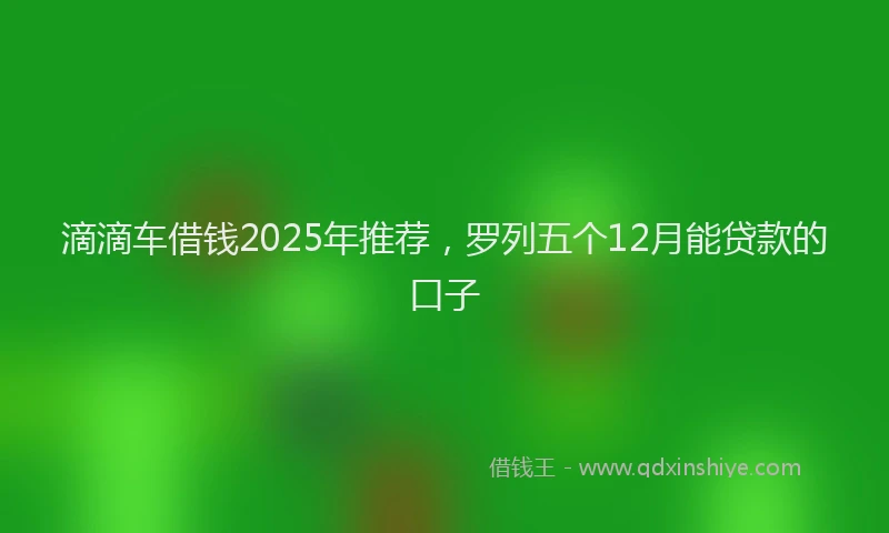 滴滴车借钱2025年推荐，罗列五个12月能贷款的口子