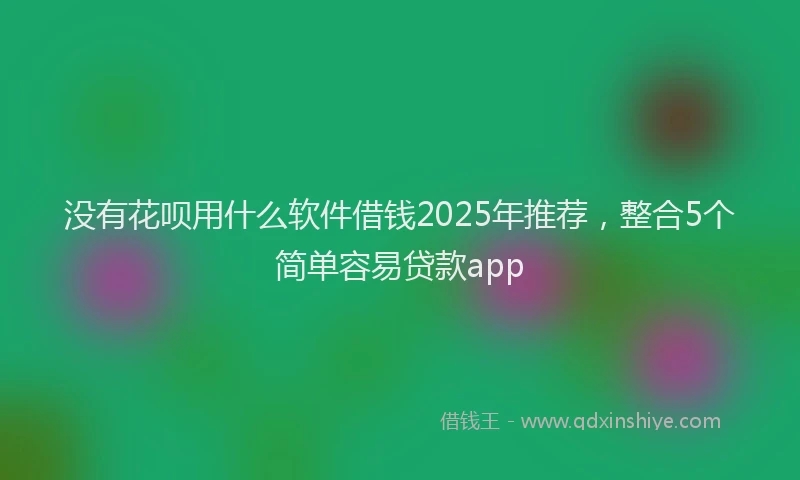 没有花呗用什么软件借钱2025年推荐，整合5个简单容易贷款app