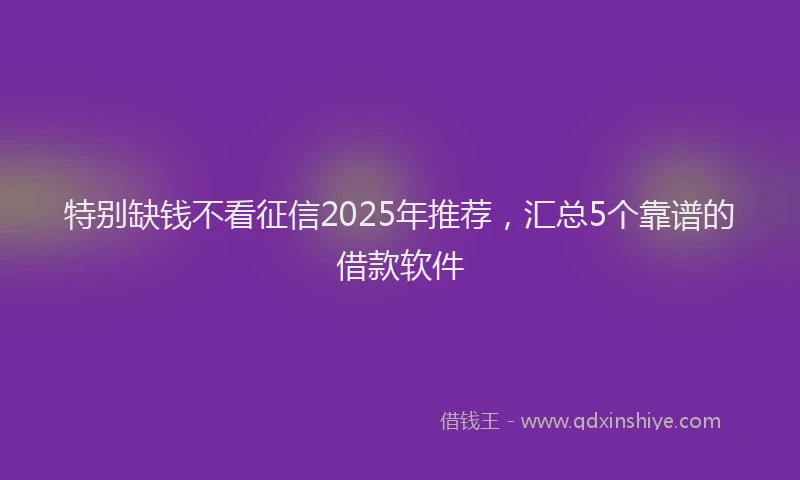 特别缺钱不看征信2025年推荐，汇总5个靠谱的借款软件