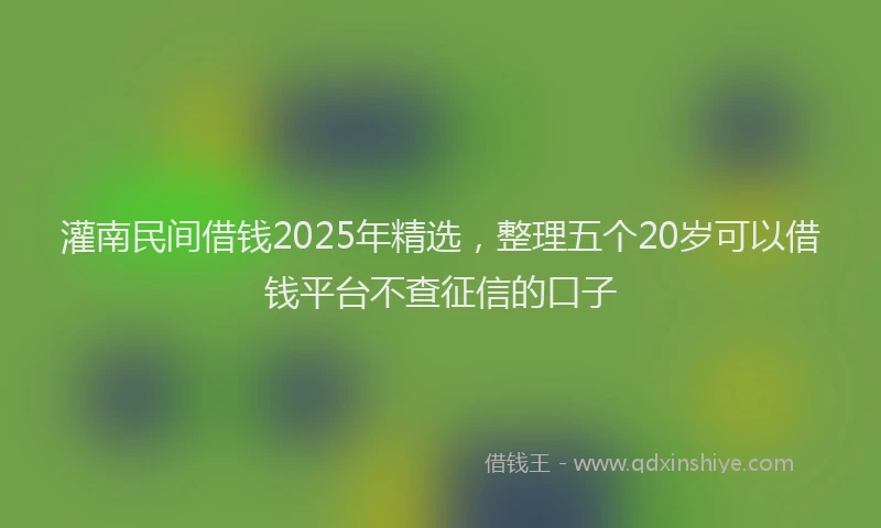 灌南民间借钱2025年精选，整理五个20岁可以借钱平台不查征信的口子
