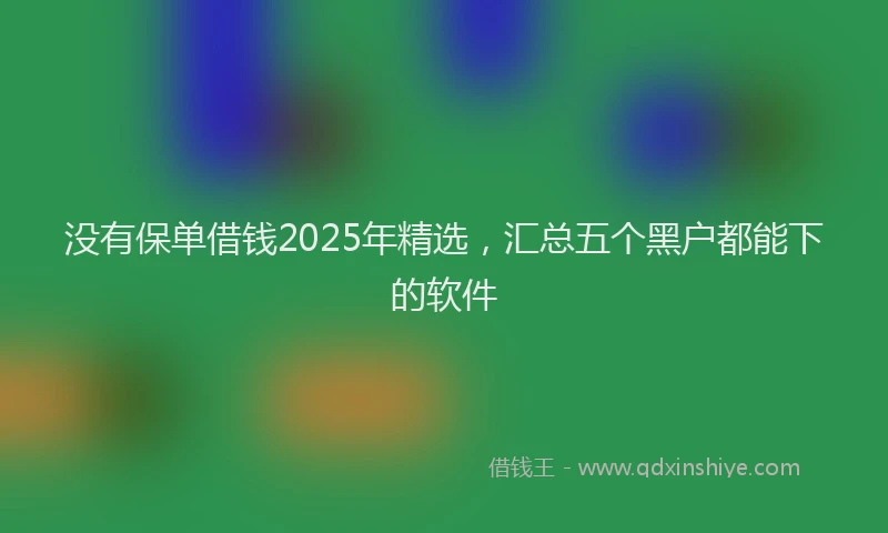 没有保单借钱2025年精选，汇总五个黑户都能下的软件