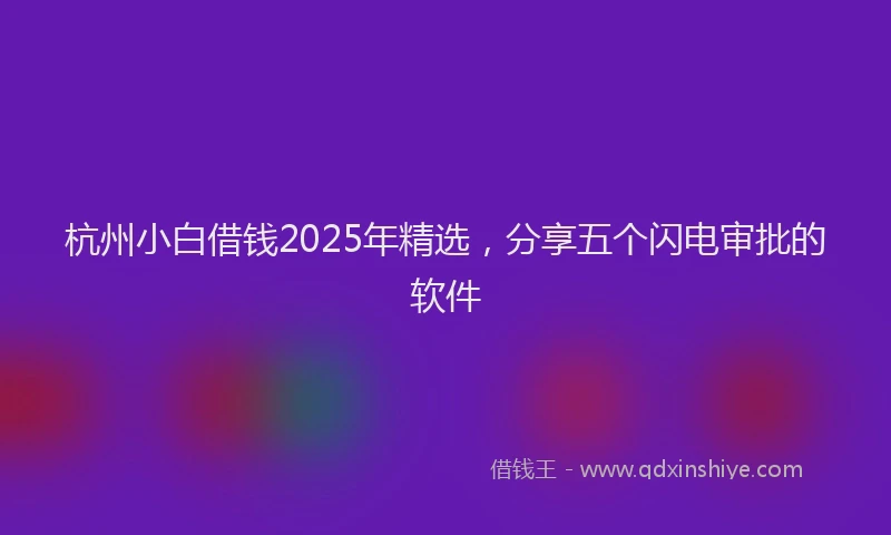 杭州小白借钱2025年精选，分享五个闪电审批的软件