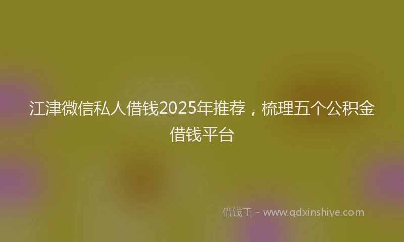 江津微信私人借钱2025年推荐，梳理五个公积金借钱平台