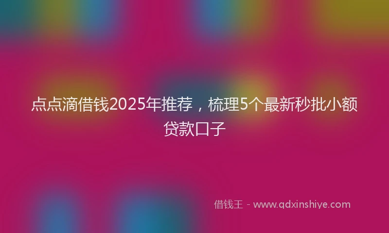 点点滴借钱2025年推荐，梳理5个最新秒批小额贷款口子