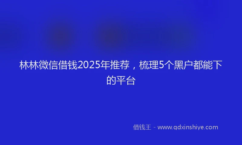 林林微信借钱2025年推荐，梳理5个黑户都能下的平台