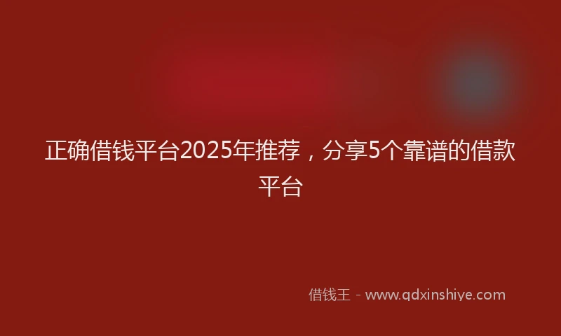 正确借钱平台2025年推荐，分享5个靠谱的借款平台