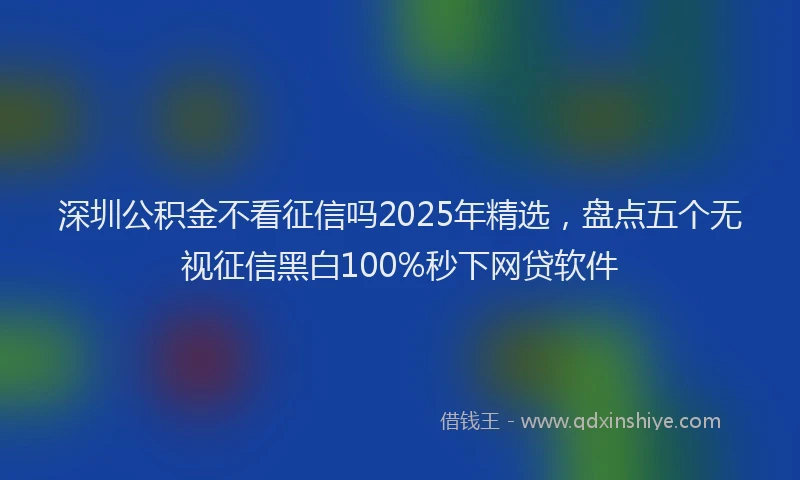 深圳公积金不看征信吗2025年精选，盘点五个无视征信黑白100%秒下网贷软件