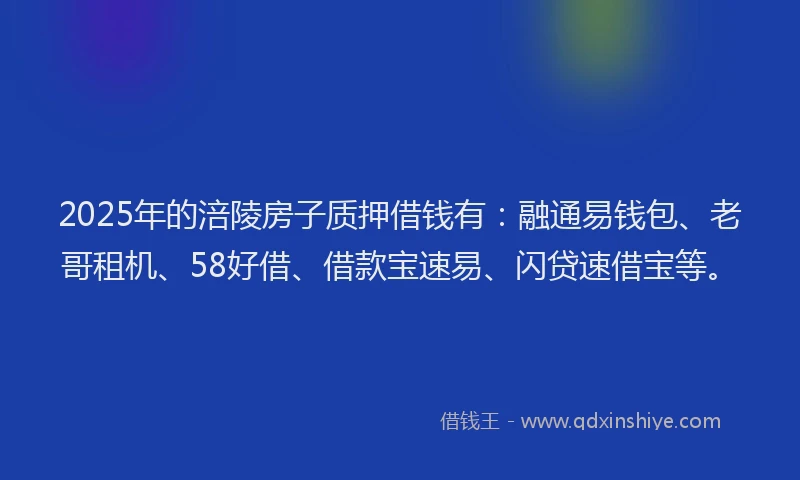 2025年的涪陵房子质押借钱有：融通易钱包、老哥租机、58好借、借款宝速易、闪贷速借宝等。