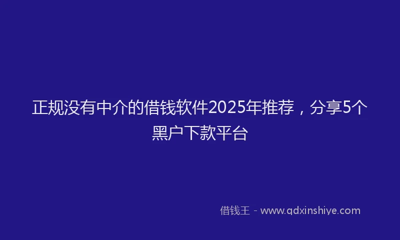 正规没有中介的借钱软件2025年推荐，分享5个黑户下款平台