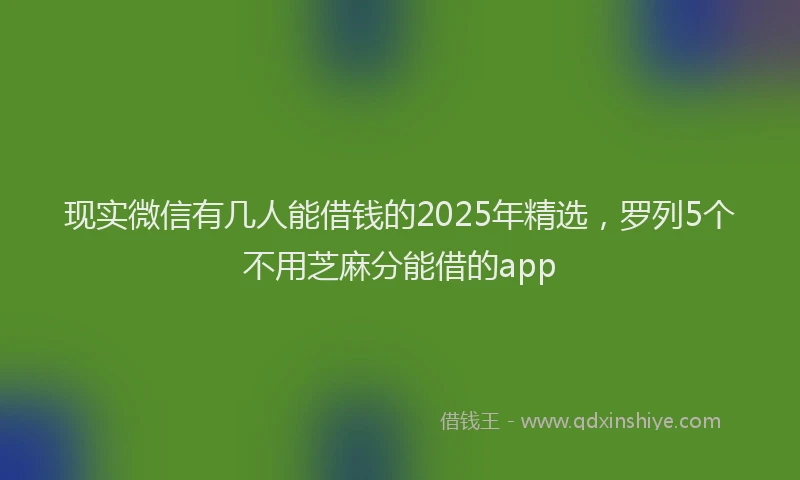 现实微信有几人能借钱的2025年精选，罗列5个不用芝麻分能借的app