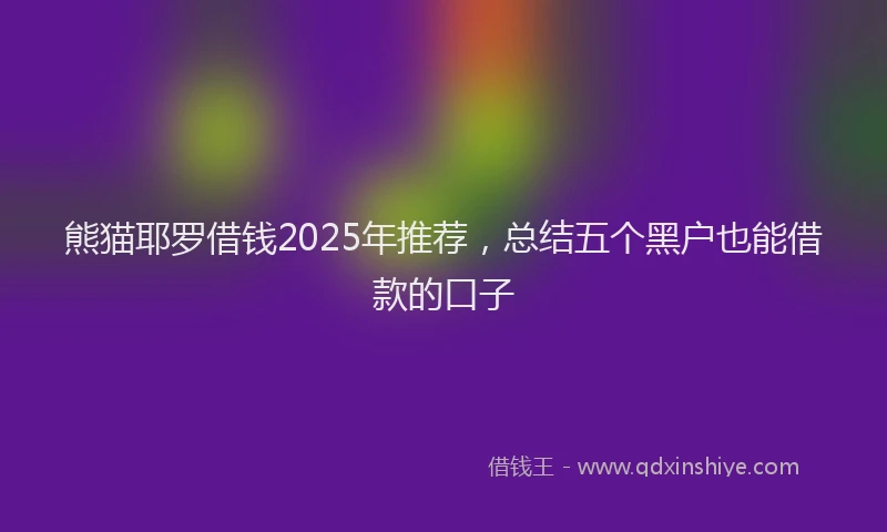 熊猫耶罗借钱2025年推荐，总结五个黑户也能借款的口子