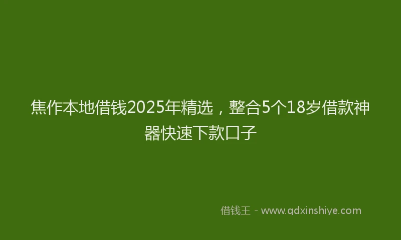 焦作本地借钱2025年精选，整合5个18岁借款神器快速下款口子