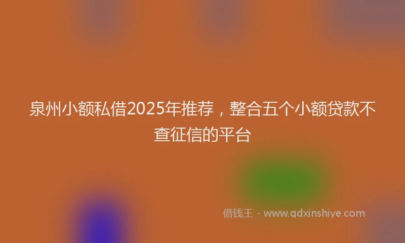 泉州小额私借2025年推荐，整合五个小额贷款不查征信的平台