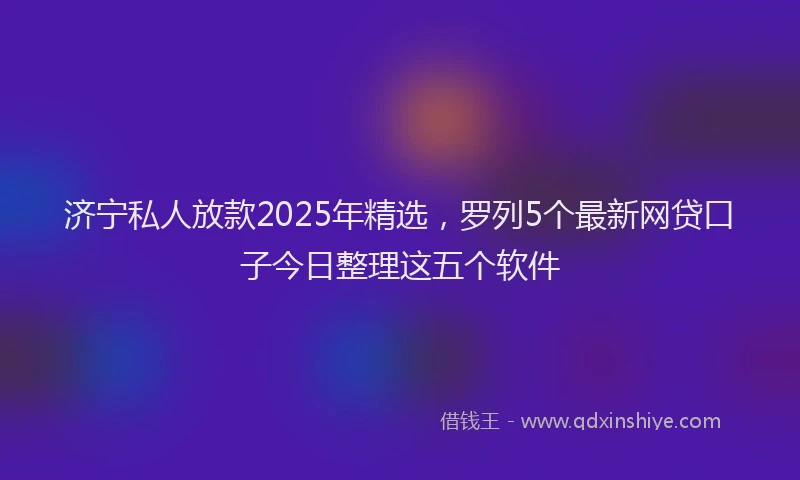 济宁私人放款2025年精选，罗列5个最新网贷口子今日整理这五个软件