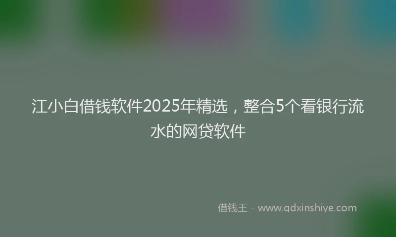 江小白借钱软件2025年精选，整合5个看银行流水的网贷软件