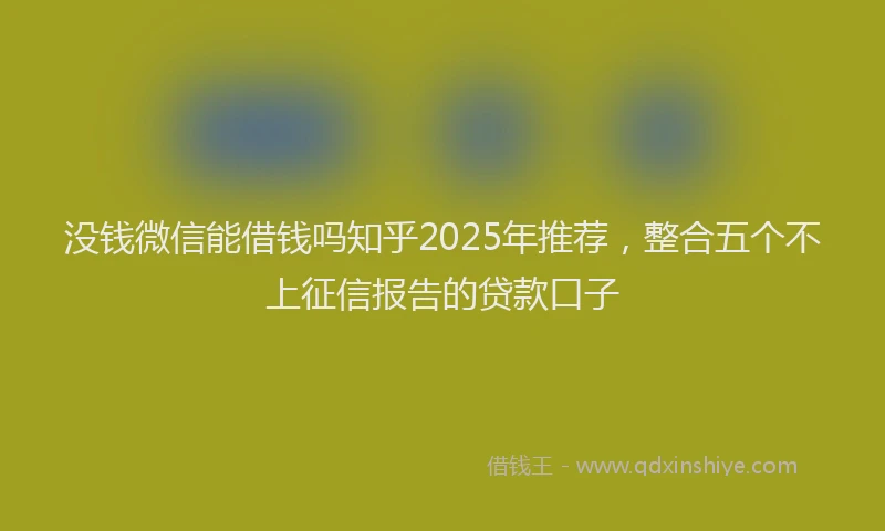 没钱微信能借钱吗知乎2025年推荐，整合五个不上征信报告的贷款口子