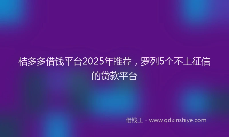 桔多多借钱平台2025年推荐，罗列5个不上征信的贷款平台