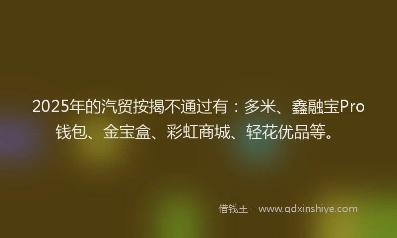 2025年的汽贸按揭不通过有：多米、鑫融宝Pro钱包、金宝盒、彩虹商城、轻花优品等。