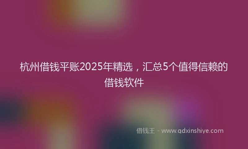 杭州借钱平账2025年精选，汇总5个值得信赖的借钱软件