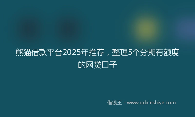 熊猫借款平台2025年推荐，整理5个分期有额度的网贷口子
