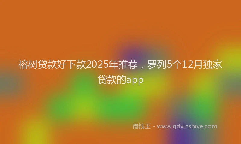 榕树贷款好下款2025年推荐，罗列5个12月独家贷款的app