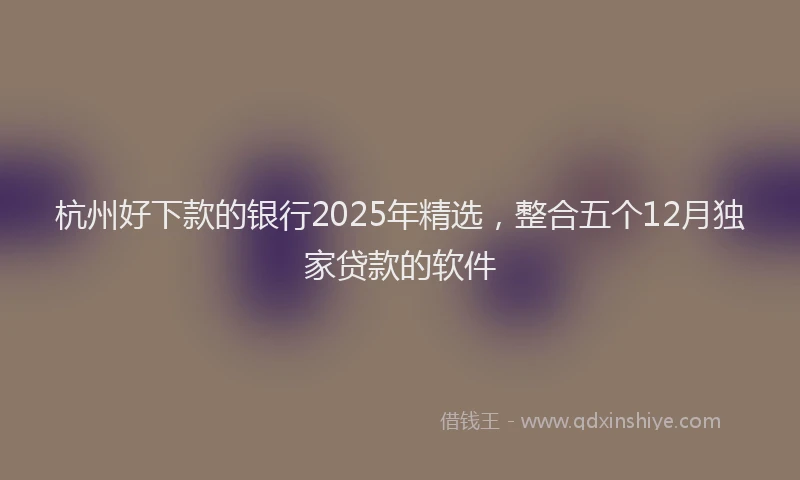 杭州好下款的银行2025年精选，整合五个12月独家贷款的软件