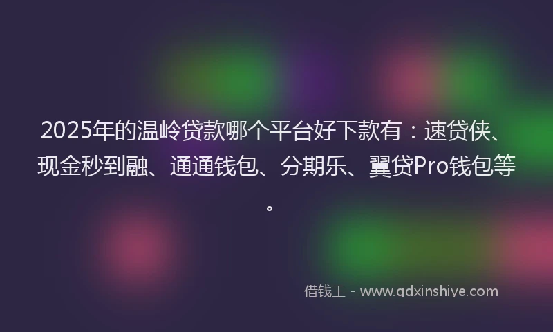 2025年的温岭贷款哪个平台好下款有：速贷侠、现金秒到融、通通钱包、分期乐、翼贷Pro钱包等。