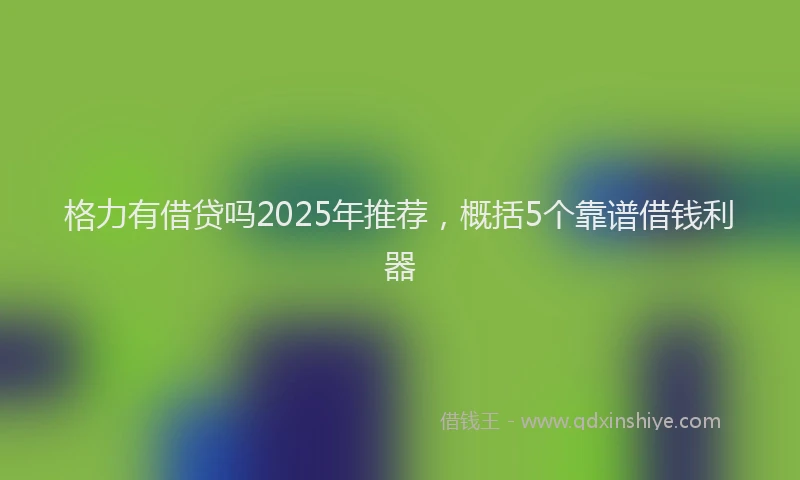 格力有借贷吗2025年推荐，概括5个靠谱借钱利器