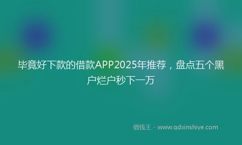 毕竟好下款的借款APP2025年推荐，盘点五个黑户烂户秒下一万