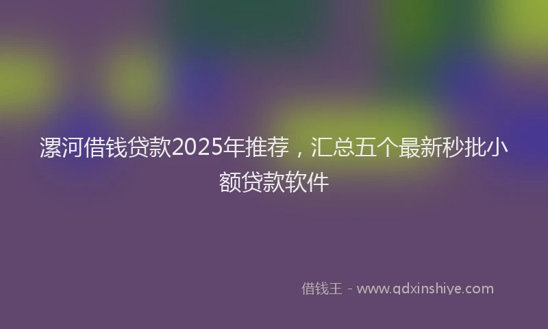 漯河借钱贷款2025年推荐，汇总五个最新秒批小额贷款软件