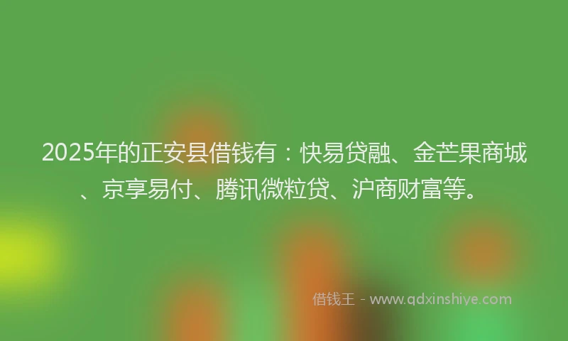 2025年的正安县借钱有：快易贷融、金芒果商城、京享易付、腾讯微粒贷、沪商财富等。