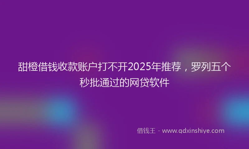 甜橙借钱收款账户打不开2025年推荐，罗列五个秒批通过的网贷软件