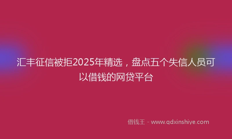 汇丰征信被拒2025年精选，盘点五个失信人员可以借钱的网贷平台