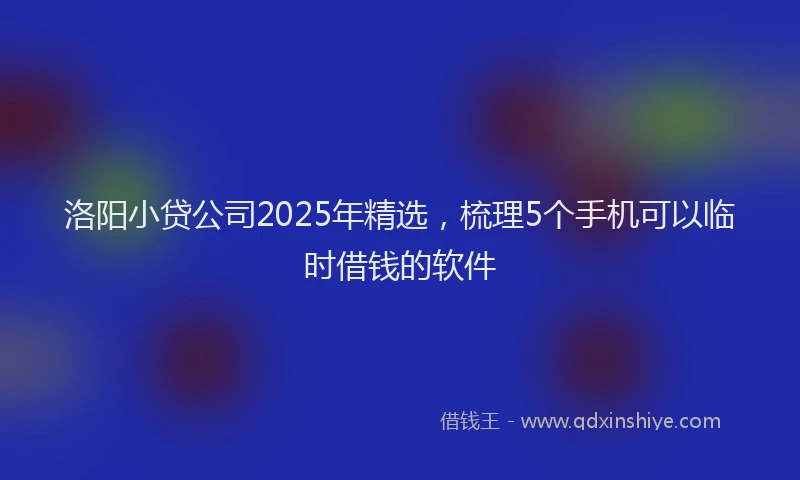 洛阳小贷公司2025年精选，梳理5个手机可以临时借钱的软件