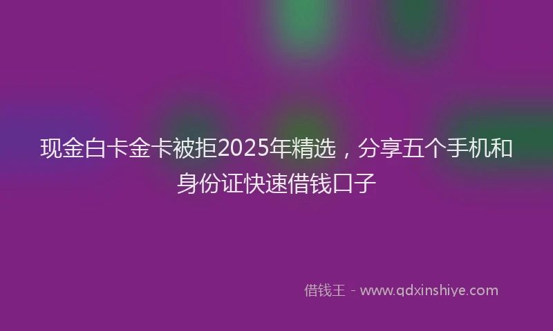 现金白卡金卡被拒2025年精选，分享五个手机和身份证快速借钱口子
