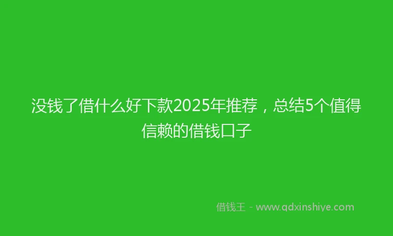 没钱了借什么好下款2025年推荐，总结5个值得信赖的借钱口子