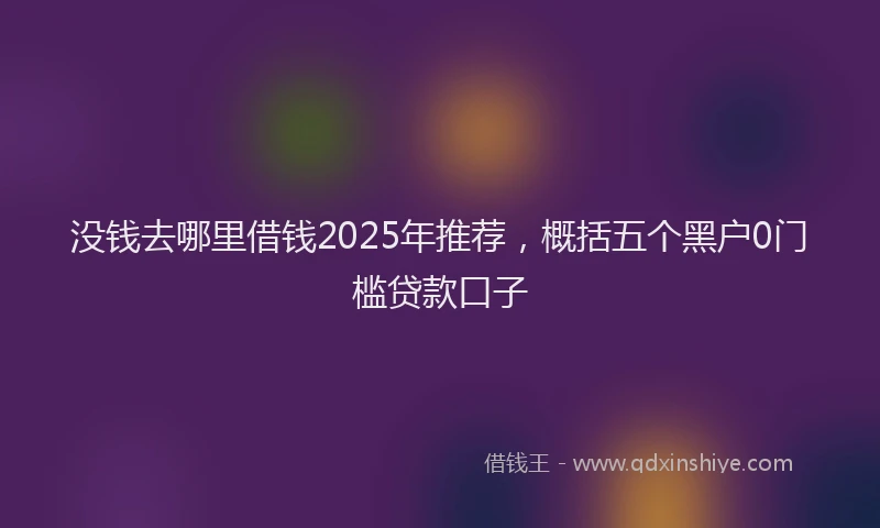 没钱去哪里借钱2025年推荐，概括五个黑户0门槛贷款口子