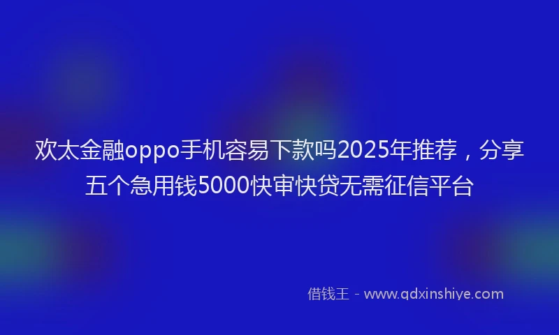 欢太金融oppo手机容易下款吗2025年推荐，分享五个急用钱5000快审快贷无需征信平台