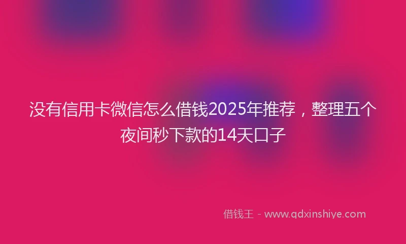 没有信用卡微信怎么借钱2025年推荐，整理五个夜间秒下款的14天口子