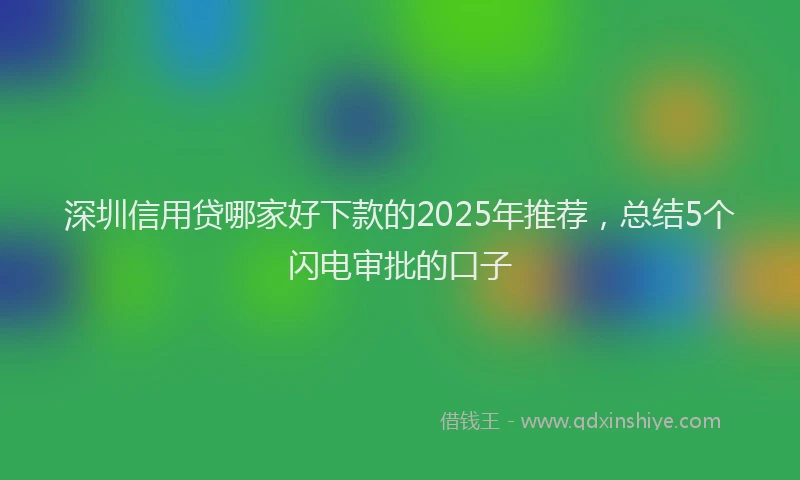 深圳信用贷哪家好下款的2025年推荐，总结5个闪电审批的口子