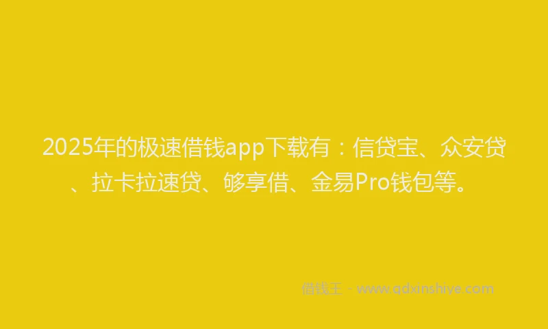 2025年的极速借钱app下载有：信贷宝、众安贷、拉卡拉速贷、够享借、金易Pro钱包等。