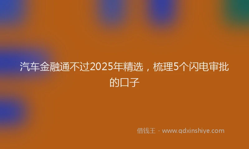 汽车金融通不过2025年精选，梳理5个闪电审批的口子