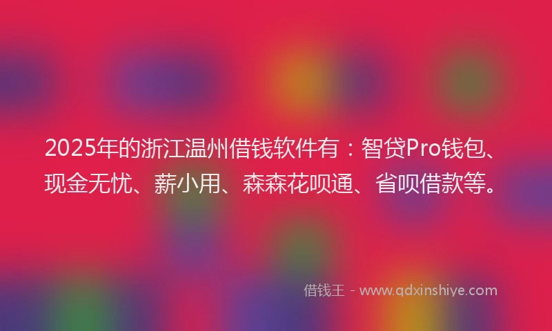 2025年的浙江温州借钱软件有：智贷Pro钱包、现金无忧、薪小用、森森花呗通、省呗借款等。
