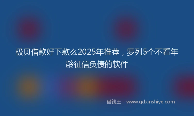 极贝借款好下款么2025年推荐，罗列5个不看年龄征信负债的软件