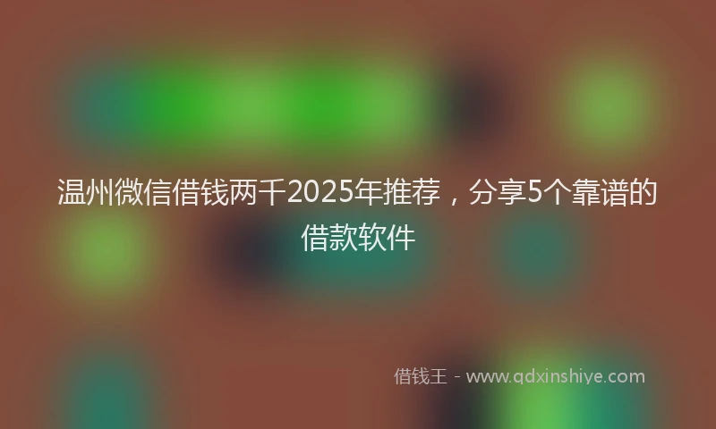 温州微信借钱两千2025年推荐，分享5个靠谱的借款软件