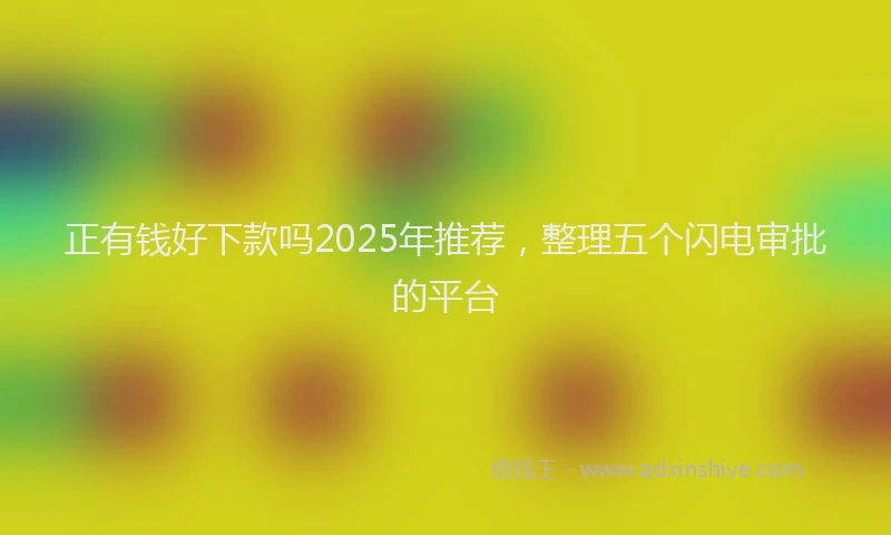 正有钱好下款吗2025年推荐，整理五个闪电审批的平台