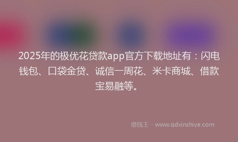 2025年的极优花贷款app官方下载地址有：闪电钱包、口袋金贷、诚信一周花、米卡商城、借款宝易融等。