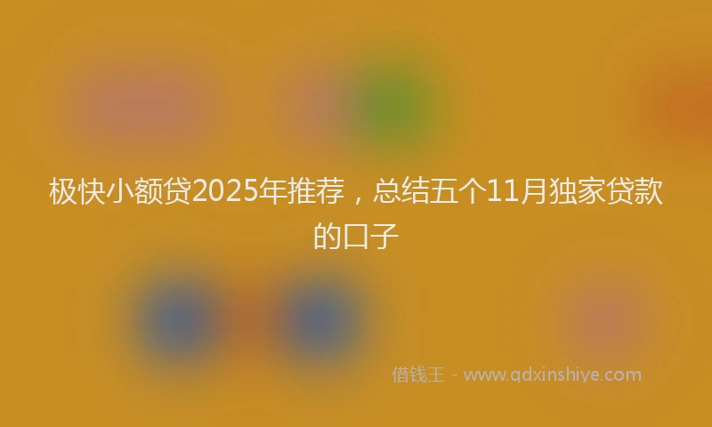 极快小额贷2025年推荐，总结五个11月独家贷款的口子
